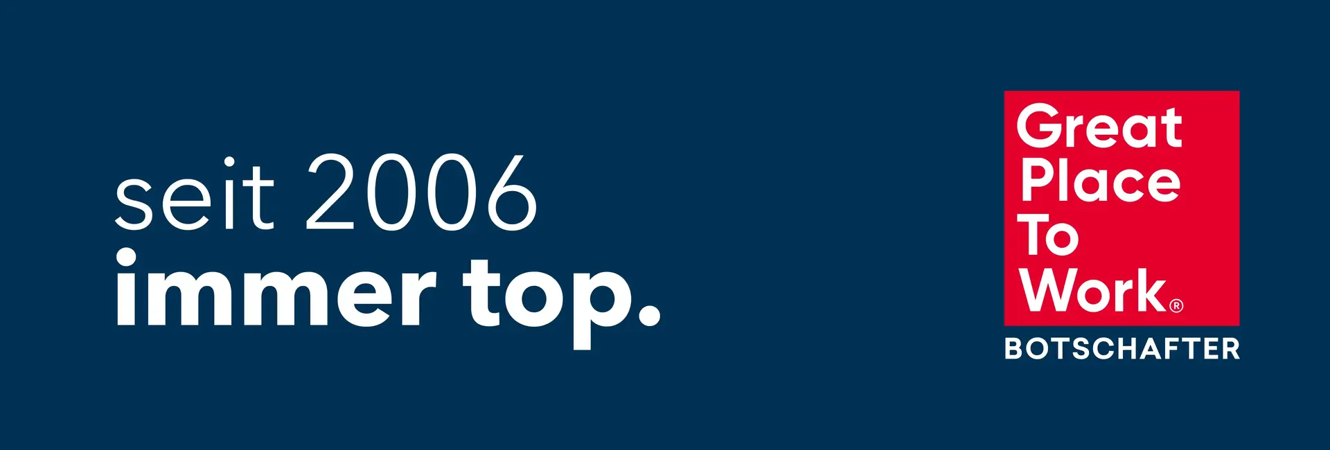 Zu sehen sind das Great Place To Work Botschafter Logo sowie der Satz "Seit 2006 immer top".